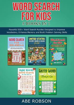 Word Search for Kids 5 Books in 1: Powerful 500+ Word Search Puzzles Designed to Improve Vocabulary, Enhance Memory and Build Problem Solving Skills (The Ultimate Word Search Puzzle Book Series)