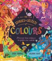 The Stories and Secrets of Colours: Discover how colours brighten our world