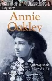 DK Biography: Annie Oakley: A Photographic Story of a Life