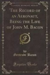 The Record of an Aeronaut, Being the Life of John M. Bacon (Classic Reprint)