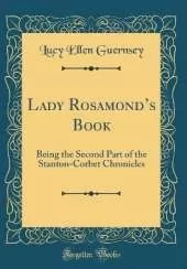 Lady Rosamonds Book: Being the Second Part of the Stanton-Corbet Chronicles (Classic Reprint)