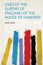 Lives of the Queens of England of the House of Hanover