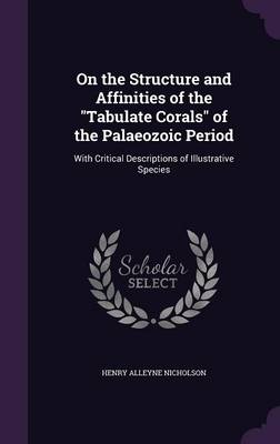 On the Structure and Affinities of the Tabulate Corals of the Palaeozoic Period: With Critical Descriptions of Illustrative Species