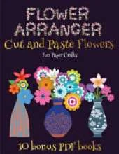 Fun Paper Crafts (Flower Maker): Make your own flowers by cutting and pasting the contents of this book. This book is designed to improve hand-eye coordination, develop fine and gross motor control, develop visuo-spatial skills, and to help children susta