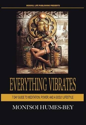 Everything Vibrates: 7 Day Guide to Meditation, Power, and a Godly Lifestyle
