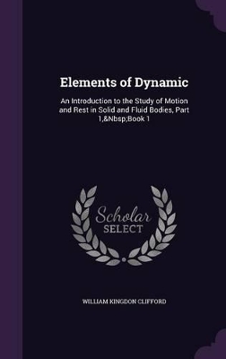 Elements of Dynamic: An Introduction to the Study of Motion and Rest in Solid and Fluid Bodies, Part 1, Book 1